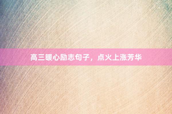 高三暖心励志句子，点火上涨芳华