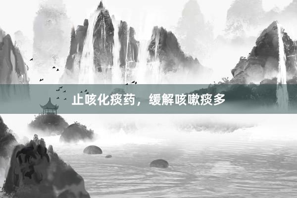 止咳化痰药，缓解咳嗽痰多